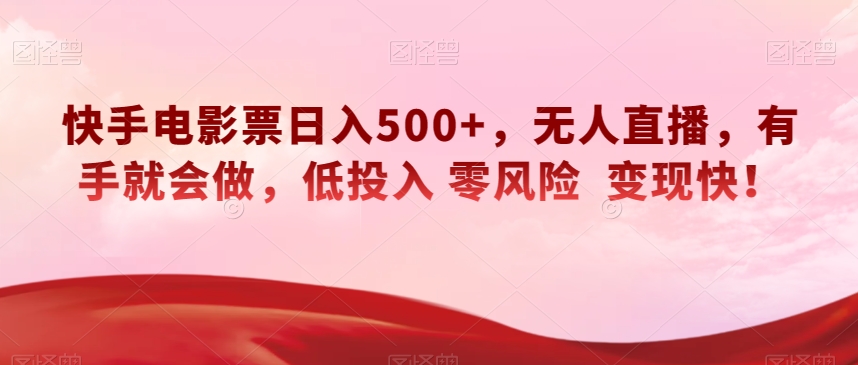快手电影票日入500+，无人直播，有手就会做，低投入零风险变现快！【揭秘】-副业库