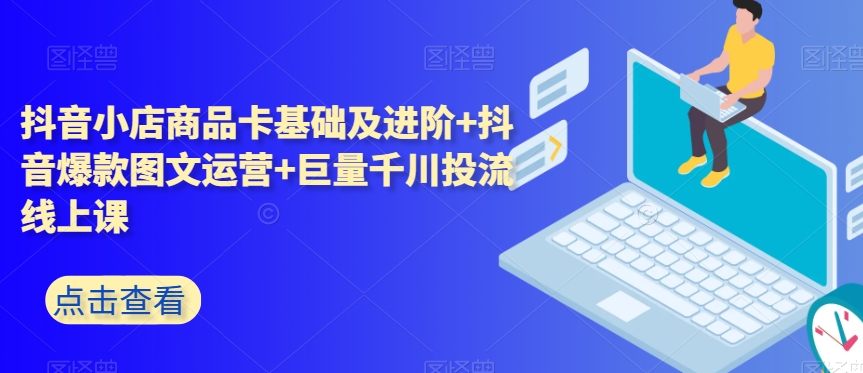 抖音小店商品卡基础及进阶+抖音爆款图文运营+巨量千川投流线上课-副业库
