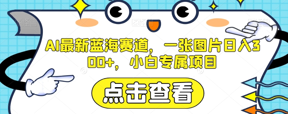AI最新蓝海赛道，一张图片日入300+，小白专属项目【揭秘】-副业库