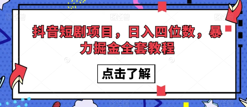 抖音短剧项目，日入四位数，暴力掘金全套教程【揭秘】-副业库