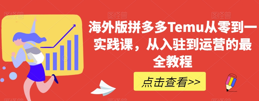 海外版拼多多Temu从零到一实践课，从入驻到运营的最全教程-副业库