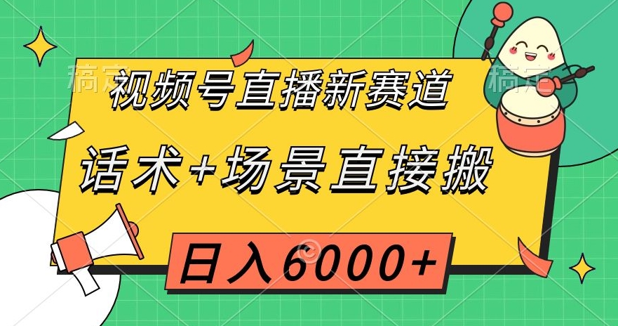 视频号直播新赛道，话术+场景直接搬，日入6000+【揭秘】-副业库