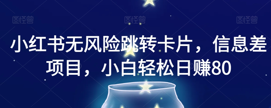 小红书无风险跳转卡片，信息差项目，小白轻松日赚800【揭秘】-副业库