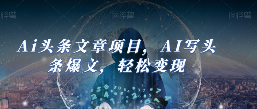Ai头条文章项目，AI写头条爆文，轻松变现-副业库