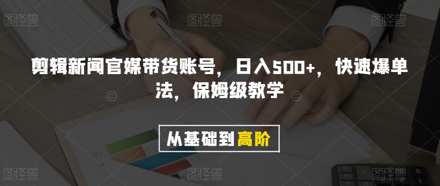 剪辑新闻官媒带货账号，日入500+，快速爆单法，保姆级教学【揭秘】-副业库
