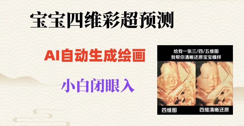 宝宝四维彩超AI预测项目，无门槛生成闭眼入日500+【揭秘】-副业库