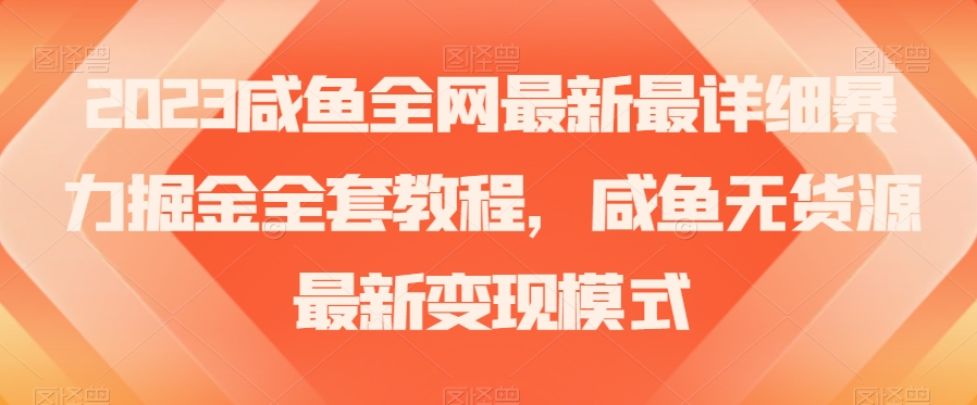 2023咸鱼全网最新最详细暴力掘金全套教程，咸鱼无货源最新变现模式【揭秘】-副业库