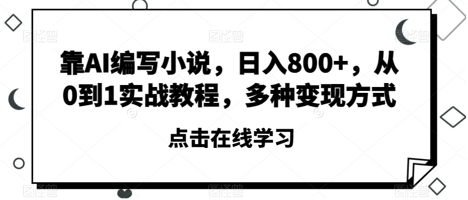 靠AI编写小说，日入800+，从0到1实战教程，多种变现方式【揭秘】-副业库