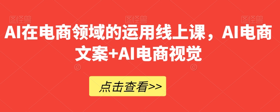 AI在电商领域的运用线上课，​AI电商文案+AI电商视觉-副业库