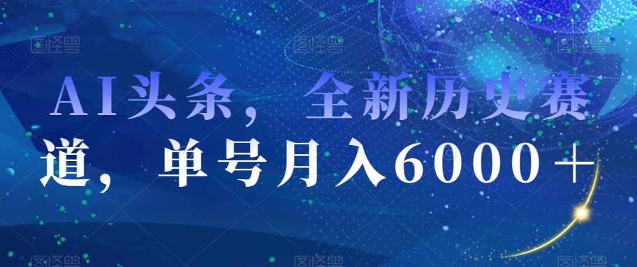 AI头条，全新历史赛道，单号月入6000＋【揭秘】-副业库