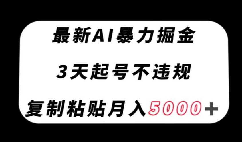 最新AI暴力掘金，3天必起号不违规，复制粘贴月入5000＋【揭秘】-副业库