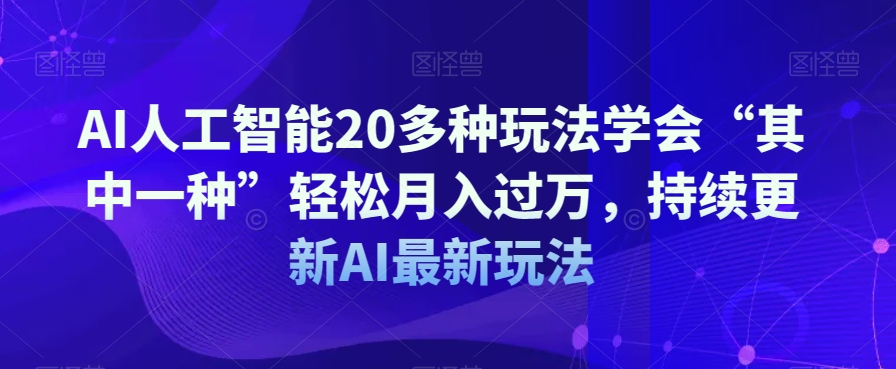 AI人工智能20多种玩法学会“其中一种”轻松月入过万，持续更新AI最新玩法-副业库