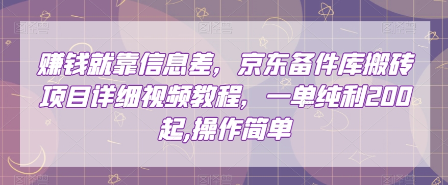赚钱就靠信息差，京东备件库搬砖项目详细视频教程，一单纯利200，操作简单【揭秘】-副业库