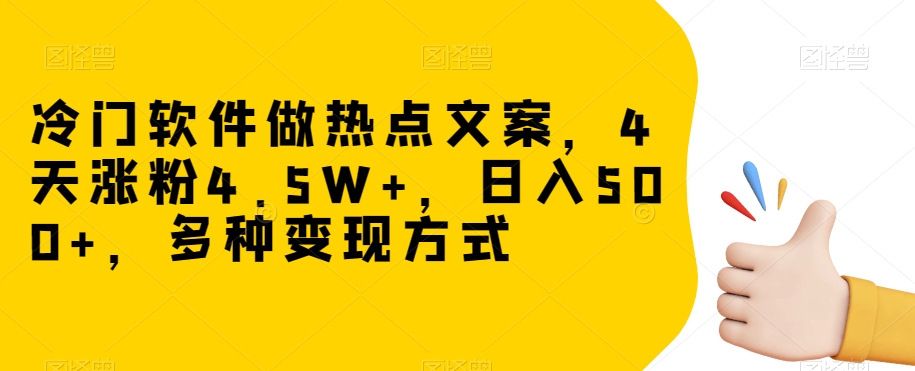 冷门软件做热点文案，4天涨粉4.5W+，日入500+，多种变现方式【揭秘】-副业库