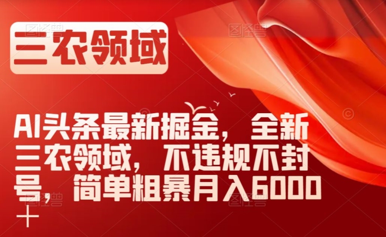 AI头条最新掘金，全新三农领域，不违规不封号，简单粗暴月入6000＋【揭秘】-副业库
