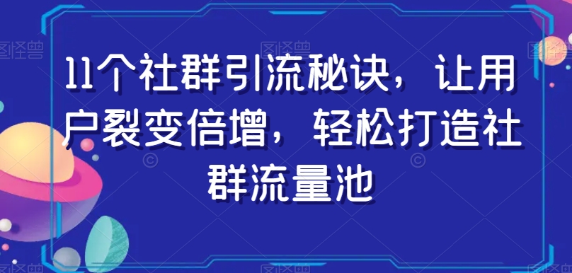 11个社群引流秘诀，让用户裂变倍增，轻松打造社群流量池-副业库