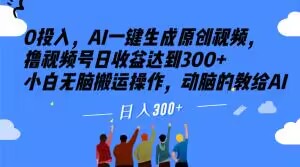0投入，AI一键生成原创视频，撸视频号日收益达到300+小白无脑搬运操作，动脑的教给AI【揭秘】-副业库