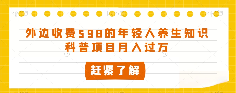 外边收费598的年轻人养生知识科普项目月入过万【揭秘】-副业库