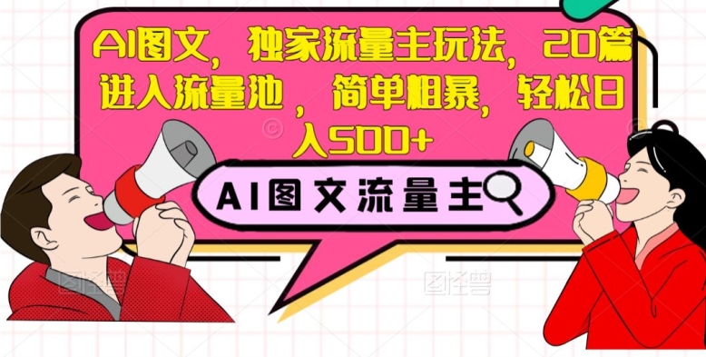 AI图文，独家流量主玩法，20篇进入流量池，简单粗暴，轻松日入500+【揭秘】-副业库