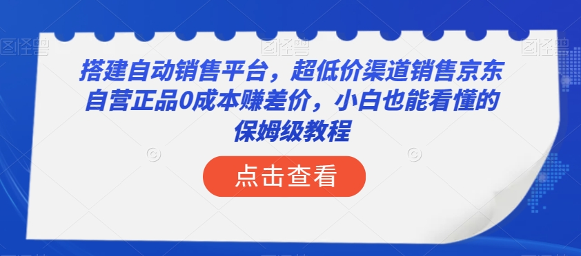 搭建自动销售平台，超低价渠道销售京东自营正品0成本赚差价，小白也能看懂的保姆级教程【揭秘】-副业库