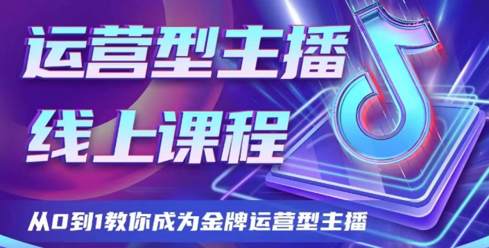 运营型主播课程，从0到1教你成为金牌运营型主播-副业库
