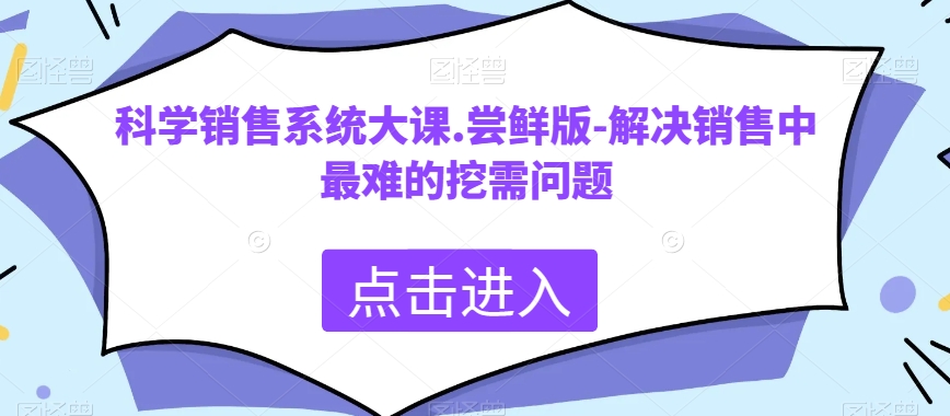 科学销售系统大课.尝鲜版-解决销售中最难的挖需问题-副业库