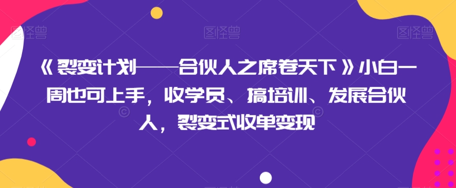 《裂变计划——合伙人之席卷天下》小白一周也可上手，收学员、搞培训、发展合伙人，裂变式收单变现-副业库