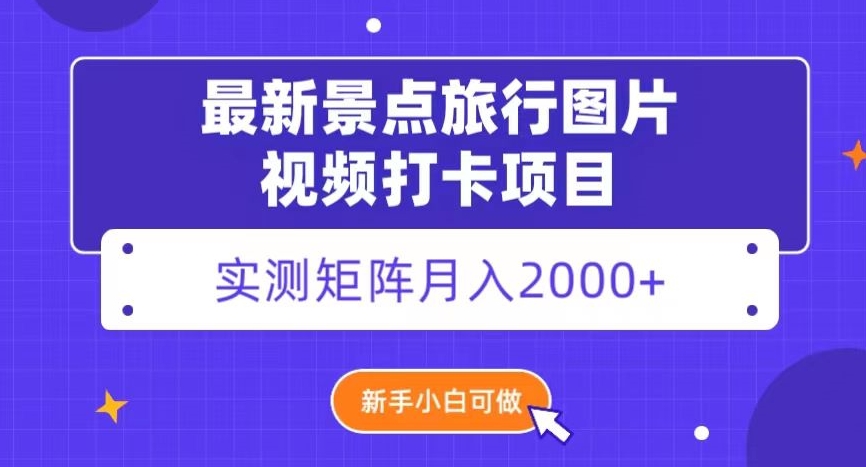 最新景点旅行图片视频打卡，实测矩阵月入2000+，新手可做【揭秘】-副业库