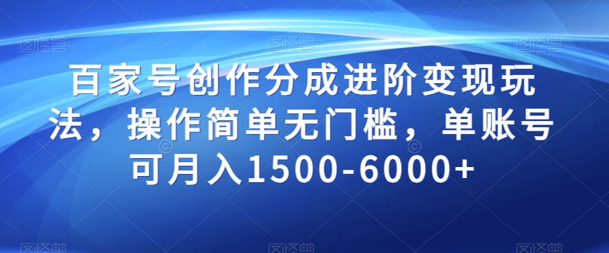 百家号创作分成进阶变现玩法，操作简单无门槛，单账号可月入1500-6000+【揭秘】-副业库