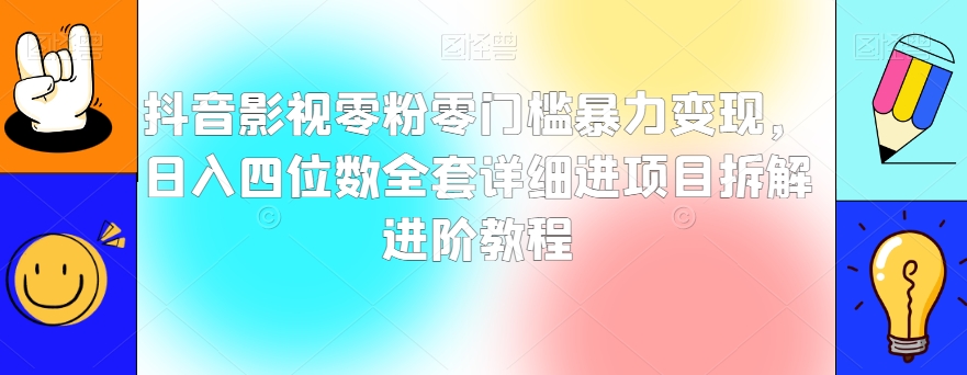 抖音影视零粉零门槛暴力变现，日入四位数全套详细进项目拆解进阶教程【揭秘】-副业库