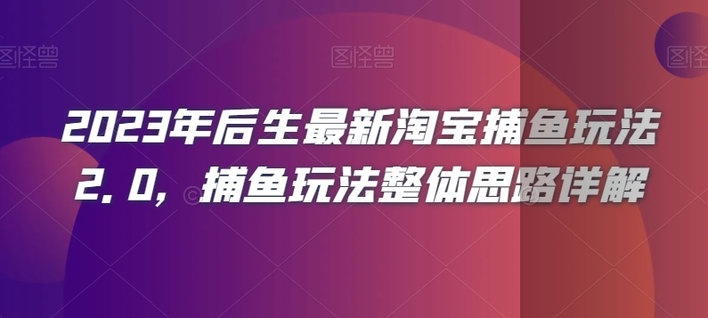 2023年后生最新淘宝捕鱼玩法2.0，捕鱼玩法整体思路详解-副业库