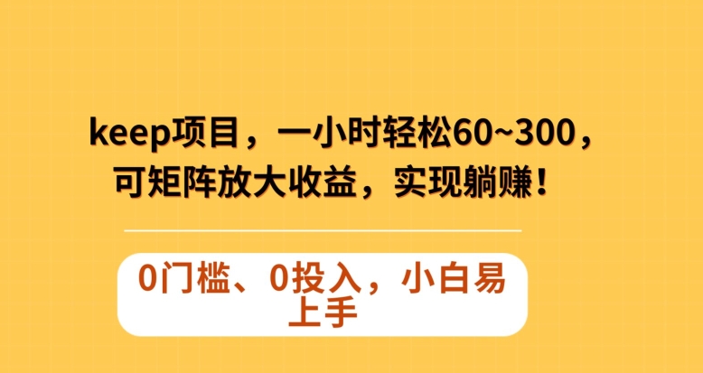 Keep蓝海项目，一小时轻松60~300＋，可矩阵放大收益，可实现躺赚【揭秘】-副业库