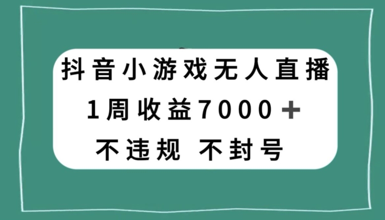 抖音小游戏无人直播，不违规不封号1周收益7000+，官方流量扶持【揭秘】-副业库