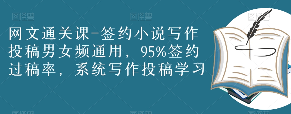 网文通关课-签约小说写作投稿男女频通用，95%签约过稿率，系统写作投稿学习-副业库