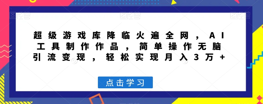 超级游戏库降临火遍全网，AI工具制作作品，简单操作无脑引流变现，轻松实现月入3万+【揭秘】-副业库