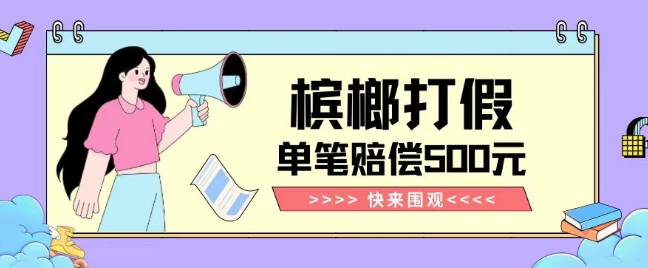【独家揭秘】槟榔打假赔偿玩法操作简单有手就行单笔订单可赔偿500元【纯绿色】-副业库