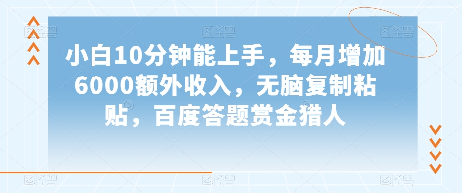 小白10分钟能上手，每月增加6000额外收入，无脑复制粘贴‌，百度答题赏金猎人【揭秘】-副业库