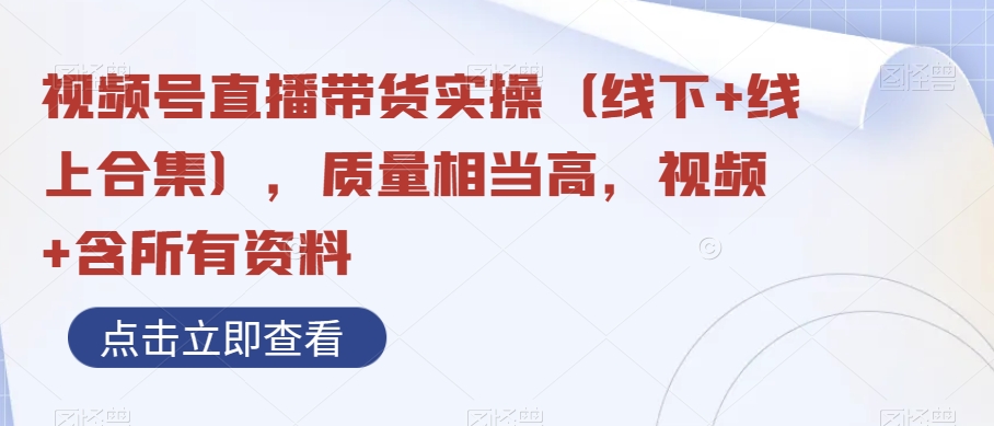 视频号直播带货实操（线下+线上合集），质量相当高，视频+含所有资料-副业库