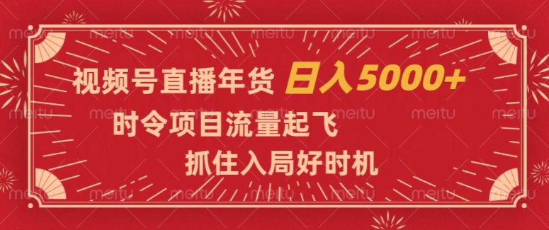 视频号直播年货，时令项目流量起飞，抓住入局好时机，日入5000+【揭秘】-副业库