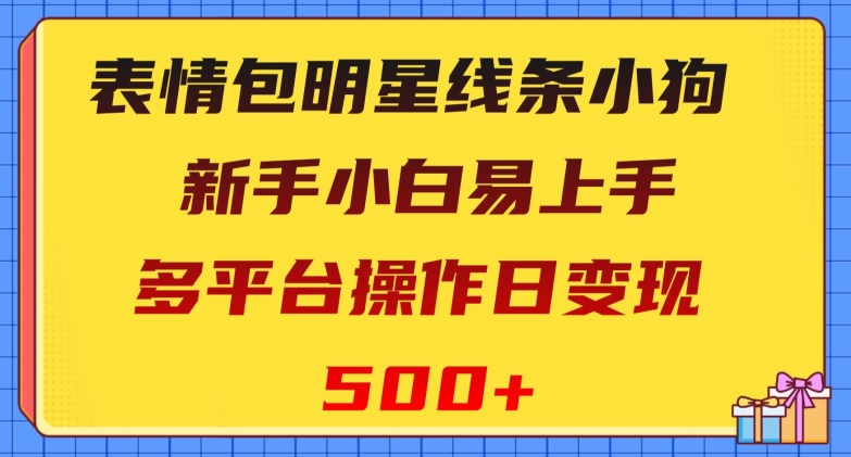 表情包明星线条小狗，新手小白易上手，多平台操作日变现500+【揭秘】-副业库
