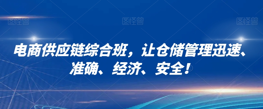 电商供应链综合班，让仓储管理迅速、准确、经济、安全！-副业库