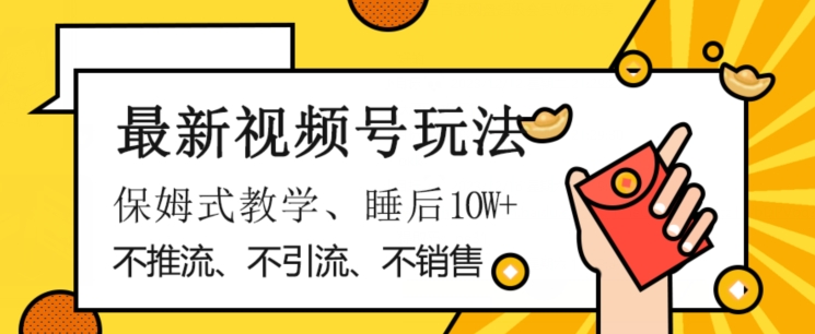 最新视频号玩法，不销售、不引流、不推广，躺着月入1W+，保姆式教学，小白轻松上手【揭秘】-副业库