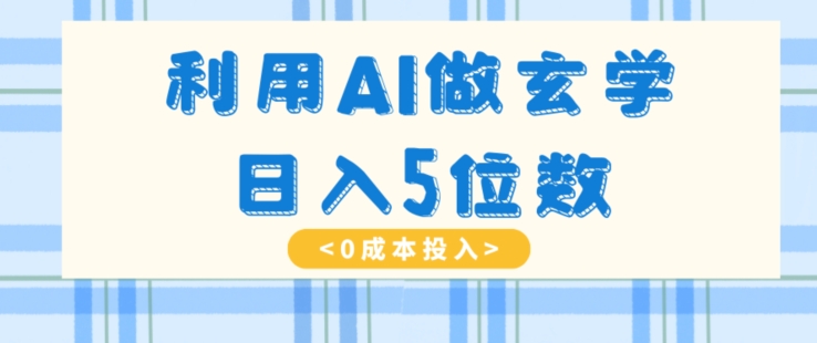 利用AI做玄学，简单操作，暴力掘金，小白月入5万+【揭秘】-副业库