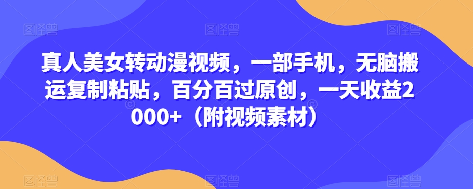 真人美女转动漫视频，一部手机，无脑搬运复制粘贴，百分百过原创，一天收益2000+（附视频素材）【揭秘】-副业库