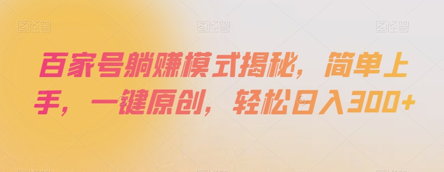 百家号躺赚模式揭秘，简单上手，一键原创，轻松日入300+【揭秘】-副业库
