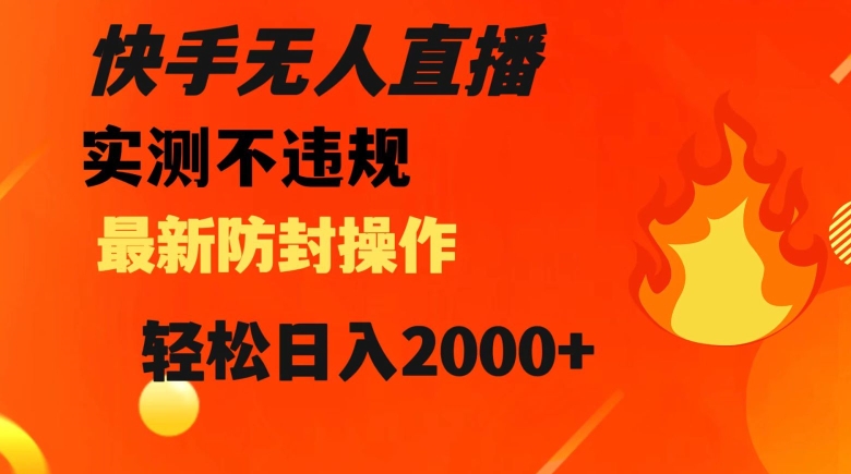 快手无人直播，不违规搭配最新的防封操作，轻松日入2000+【揭秘】-副业库