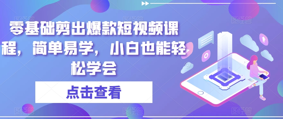 零基础剪出爆款短视频课程，简单易学，小白也能轻松学会-副业库
