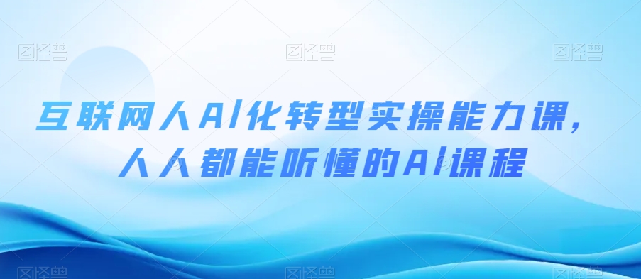 互联网人Al化转型实操能力课，人人都能听懂的Al课程-副业库