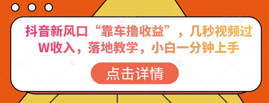 抖音新风口“靠车撸收益”，几秒视频过W收入，落地教学，小白一分钟上手【揭秘】-副业库