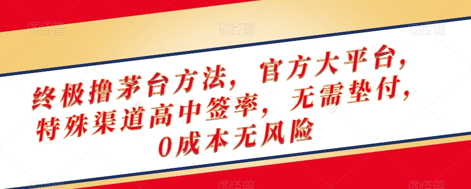 终极撸茅台方法，官方大平台，特殊渠道高中签率，无需垫付，0成本无风险【揭秘】-副业库